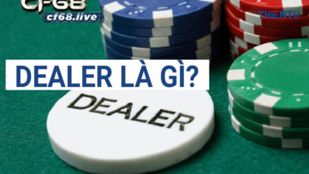 Dealer là gì? Vén màn bí mật về Dealer cf68 không phải ai cũng biết