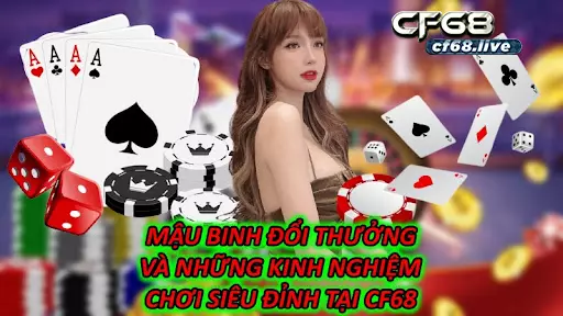 Mậu Binh Đổi Thưởng Và Những Kinh Nghiệm Chơi Siêu Đỉnh Tại Cf68