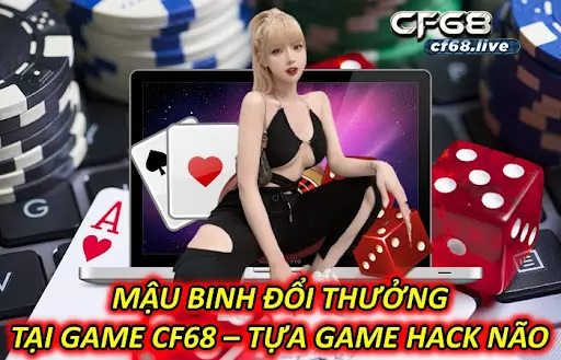 Mậu binh đổi thưởng tại game cf68 – tựa game hack não