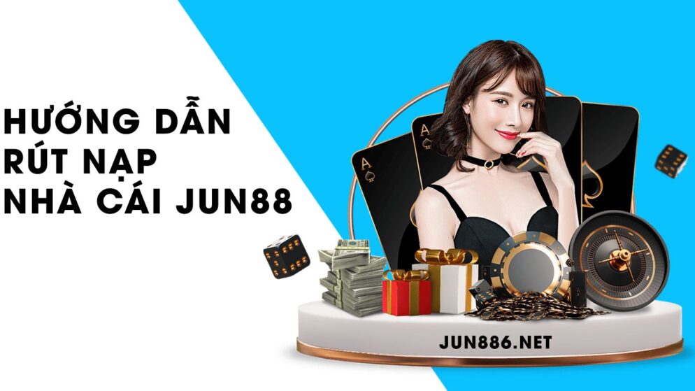 Hướng dẫn rút nạp nhà cái Jun88 qua đa phương thức an toàn