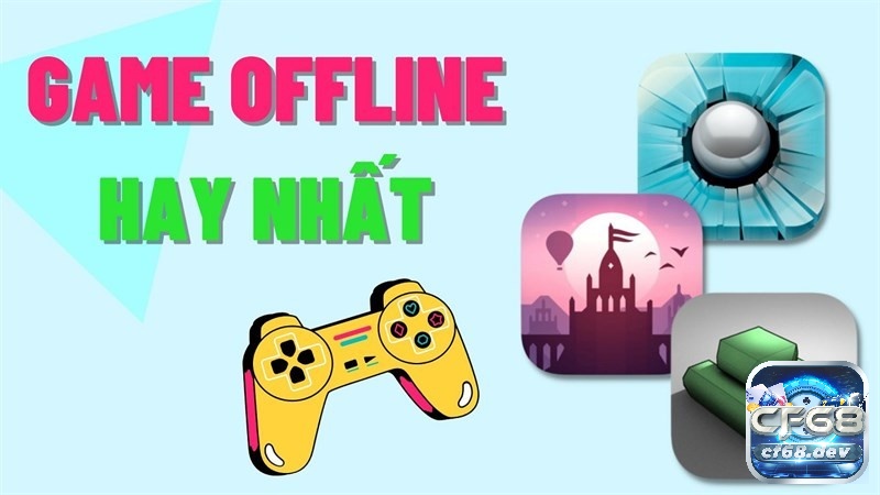 Khám phá những game không cần wifi cùng CF68 nhé!