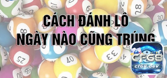 Cách đánh lô đề có lãi được tổng hợp từ kinh nghiệm của nhiều chuyên gia tại CF68